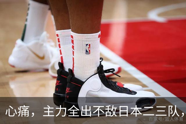 心痛，主力全出不敌日本二三队，中国男篮为何输得让人如此难受？